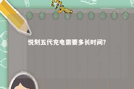悦刻五代充电需要多长时间？ 